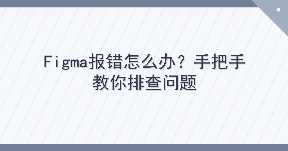 Figma报错怎么办？手把手教你排查问题 Cover